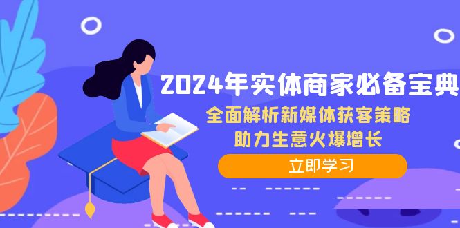 2024年实体商家必备宝典：全面解析新媒体获客策略，助力生意火爆增长-蚂蚁汇资源分享项目网