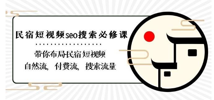 民宿-短视频seo搜索必修课：带你布局-民宿短视频自然流，付费流，搜索流量-蚂蚁汇资源分享项目网