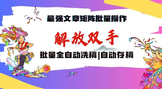 最强文章矩阵批量管理，自动洗稿，自动存稿，月入过万轻轻松松【揭秘】-蚂蚁汇资源分享项目网
