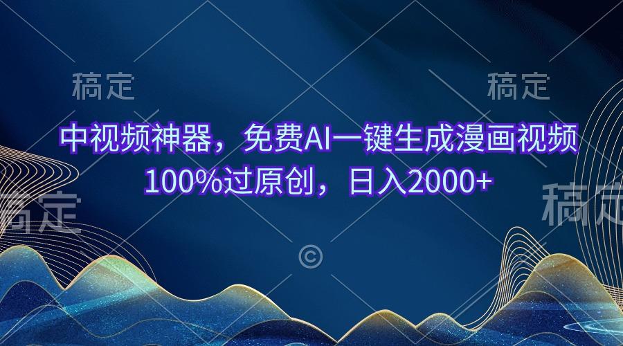 中视频神器，免费AI一键生成漫画视频100%过原创，日入2000+-蚂蚁汇资源分享项目网