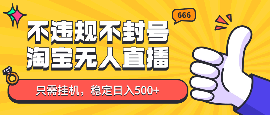 淘宝无人直播最新玩法，不违规不封号，只需挂机，稳定日入500+，新手也能当天开单！-蚂蚁汇资源分享项目网