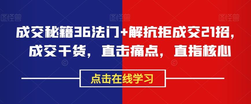 成交秘籍36法门+解抗拒成交21招，成交干货，直击痛点，直指核心-蚂蚁汇资源分享项目网