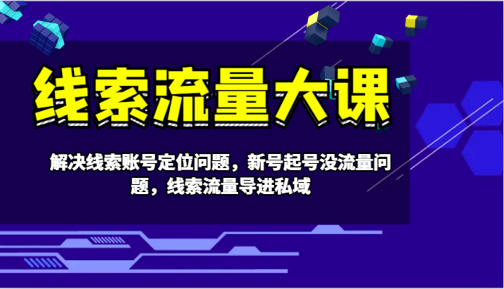 线索流量大课-解决线索账号定位问题，新号起号没流量问题，线索流量导进私域-蚂蚁汇资源分享项目网