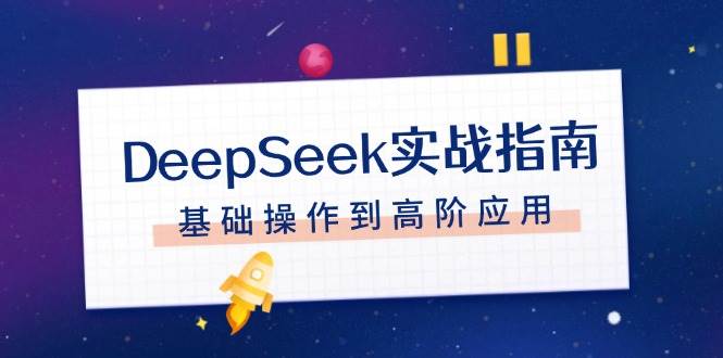 DeepSeek实战指南，注册配置、对话技巧、文件处理、基础操作到高阶应用-蚂蚁汇资源分享项目网