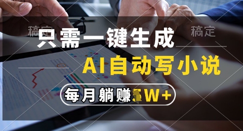 只需一键生成，AI全自动写小说，可一键生成120w字，每月躺着收益过1w+【揭秘】-蚂蚁汇资源分享项目网