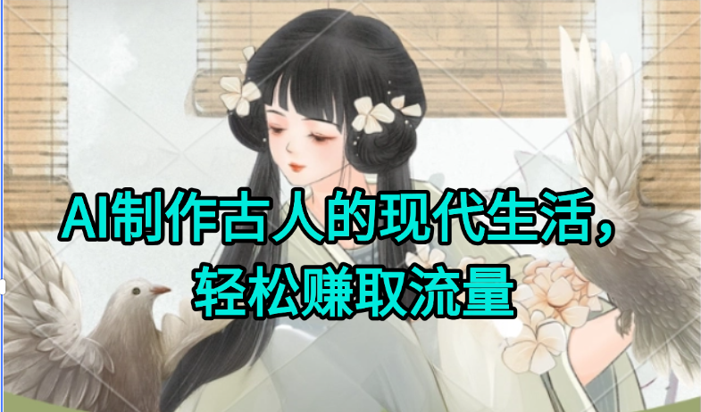 AI制作古人现代生活视频，搞笑好玩，轻松赚流量-蚂蚁汇资源分享项目网