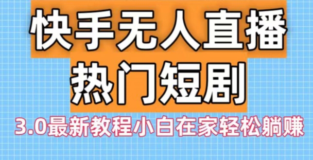 快手无人直播热门短剧3.0最新教程小白在家轻松躺赚-蚂蚁汇资源分享项目网