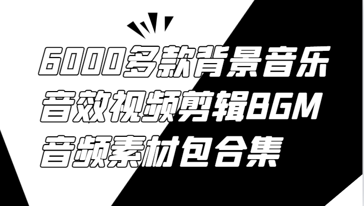 6000多款背景音乐音效视频剪辑BGM音频素材包合集-蚂蚁汇资源分享项目网
