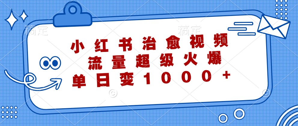 小红书治愈视频,流量超级火爆,单日变现1000+-蚂蚁汇资源分享项目网