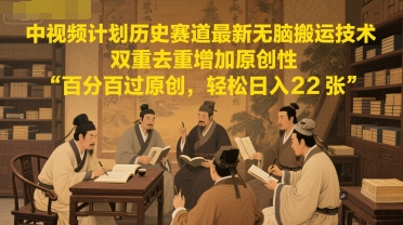 中视频计划历史赛道最新无脑搬运技术，双重去重增加原创性，百分百过原创，轻松日入2张-蚂蚁汇资源分享项目网