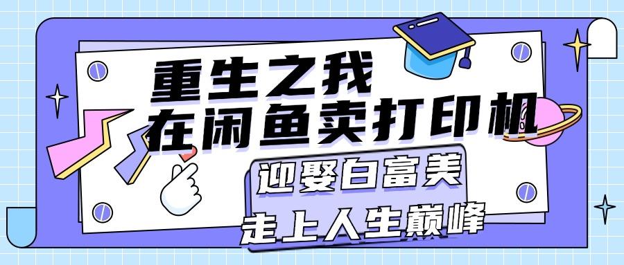 重生之我在闲鱼卖打印机，月入过万，迎娶白富美，走上人生巅峰-蚂蚁汇资源分享项目网
