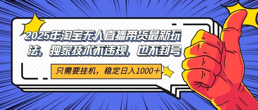 2025年淘宝无人直播带货 独家核心技术，不违规不封号，当天开播见收益1000+-蚂蚁汇资源分享项目网