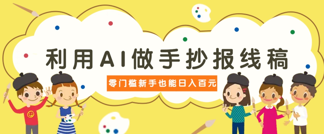 利用AI做手抄报线稿,需求大复购高,零成本新手也能轻松日赚百元-蚂蚁汇资源分享项目网