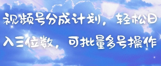 视频号分成计划，轻松日入三位数，可批量多号操作-蚂蚁汇资源分享项目网