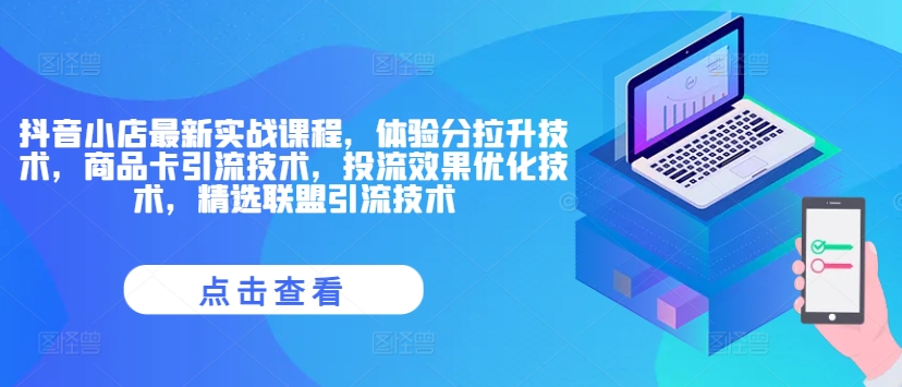 抖音小店最新实战课程，体验分拉升技术，商品卡引流技术，投流效果优化技术，精选联盟引流技术-蚂蚁汇资源分享项目网