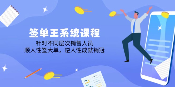 签单王系统课程，针对不同层次销售人员，顺人性签大单，逆人性成就销冠-蚂蚁汇资源分享项目网