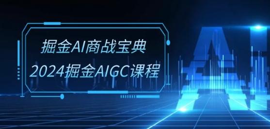 掘金AI商战宝典-系统班：2024掘金AIGC课程(30节视频课)-蚂蚁汇资源分享项目网