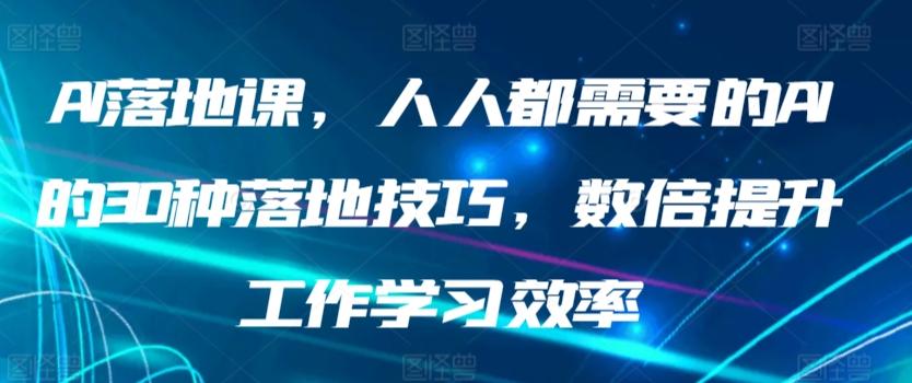 AI落地课，人人都需要的AI的30种落地技巧，数倍提升工作学习效率-蚂蚁汇资源分享项目网