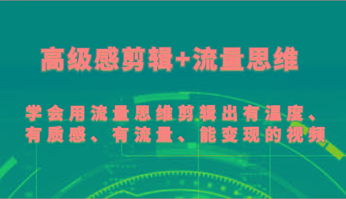 高级感剪辑+流量思维 学会用流量思维剪辑出有温度、有质感、有流量、能变现的视频-蚂蚁汇资源分享项目网