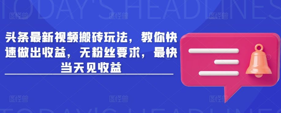 头条最新视频搬砖玩法，教你快速做出收益，无粉丝要求，最快当天见收益-蚂蚁汇资源分享项目网