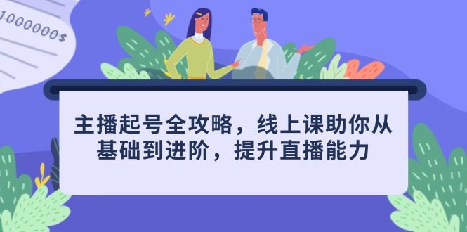 主播起号全攻略，线上课助你从基础到进阶，提升直播能力-蚂蚁汇资源分享项目网