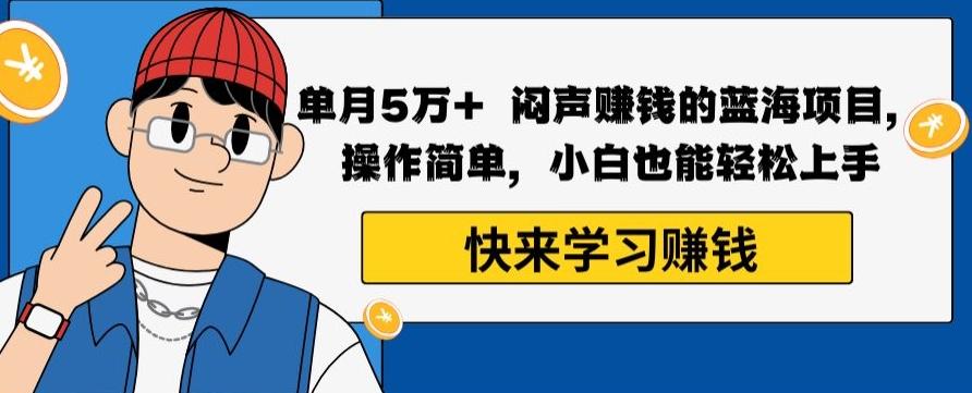 单月5万+闷声赚钱的蓝海项目，操作简单，小白也能轻松上手-蚂蚁汇资源分享项目网