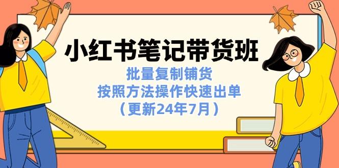 小红书笔记-带货班：批量复制铺货，按照方法操作快速出单(更新24年7月-蚂蚁汇资源分享项目网