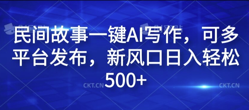 民间故事一键AI写作,可多平台发布,新风口日入轻松500+【揭秘】