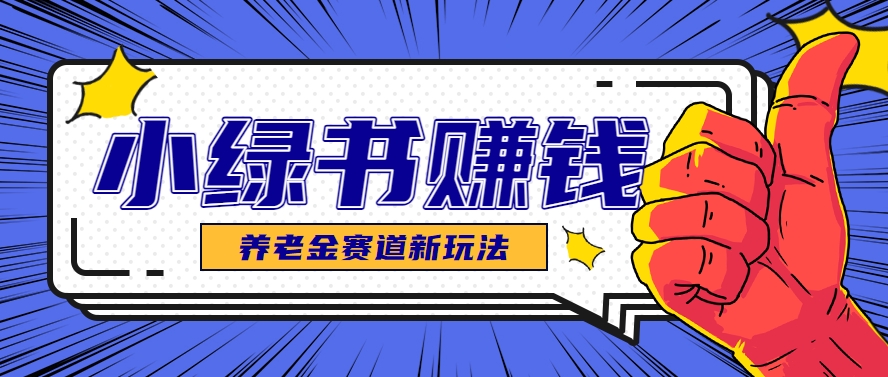 小绿书养老金赛道赚钱思路,利用业余时间轻松操作月入千元的副业项目-蚂蚁汇资源分享项目网