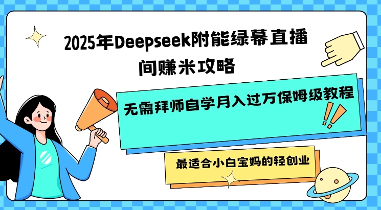 2025年Deepseek附能绿幕直播间挣米攻略无需拜师自学月入过W保姆级教程，最适合小白宝妈的轻创业-蚂蚁汇资源分享项目网