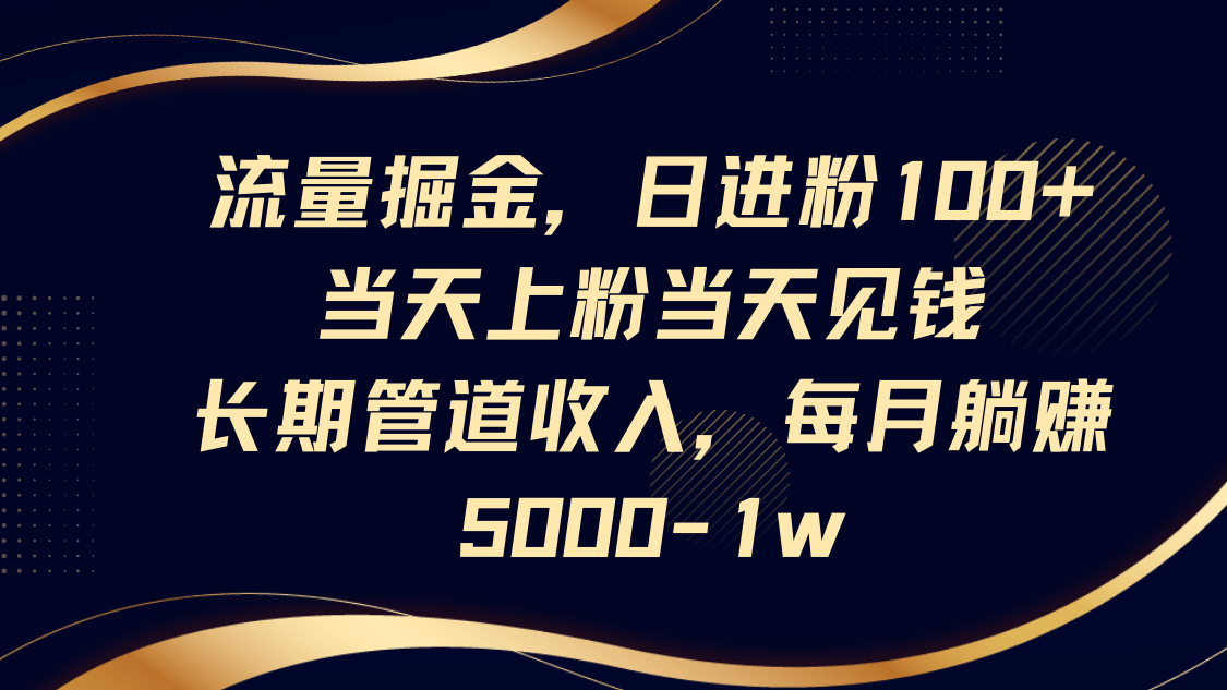 流量掘金，日进粉100+,当天上粉当天见钱，长期管道收入，每月躺赚5000-1w-蚂蚁汇资源分享项目网