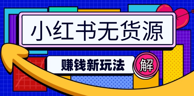 小红书无货源赚钱新玩法：无需涨粉囤货直播，轻松实现日破2w-蚂蚁汇资源分享项目网