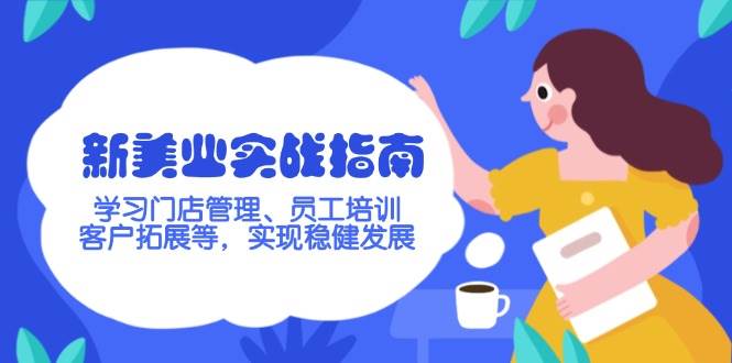 新美业实战指南，学习门店管理、员工培训、客户拓展等，实现稳健发展-蚂蚁汇资源分享项目网