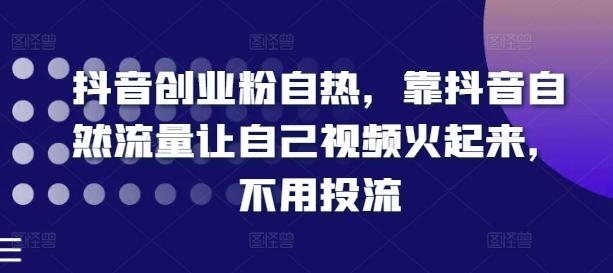 抖音创业粉自热，靠抖音自然流量让自己视频火起来，不用投流-蚂蚁汇资源分享项目网