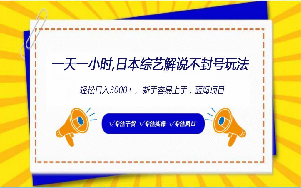 日本综艺解说不封号玩法，轻松日入1000+，全新赛道-蚂蚁汇资源分享项目网