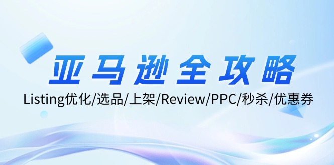 亚马逊全攻略：Listing优化/选品/上架/Review/PPC/秒杀/优惠券/无水印课-蚂蚁汇资源分享项目网