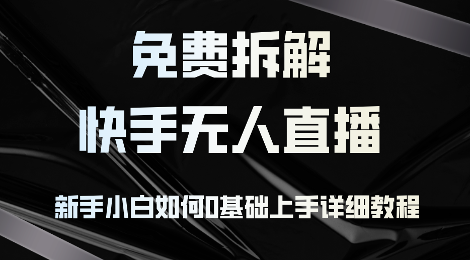 免费拆解：快手无人直播，新手小白如何0基础上手，详细教程-蚂蚁汇资源分享项目网