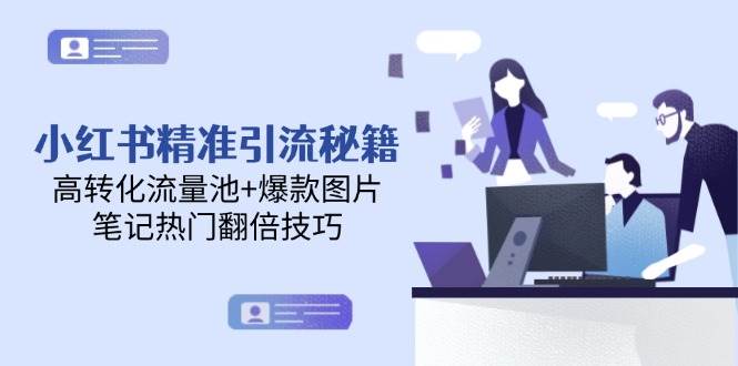 小红书精准引流秘籍，高转化流量池+爆款图片，笔记热门翻倍技巧-蚂蚁汇资源分享项目网