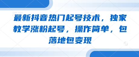 最新抖音热门起号技术，独家教学涨粉起号，操作简单，包落地包变现-蚂蚁汇资源分享项目网