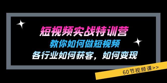 短视频实战特训营：教你如何做短视频，各行业如何获客，如何变现 (60节)-蚂蚁汇资源分享项目网