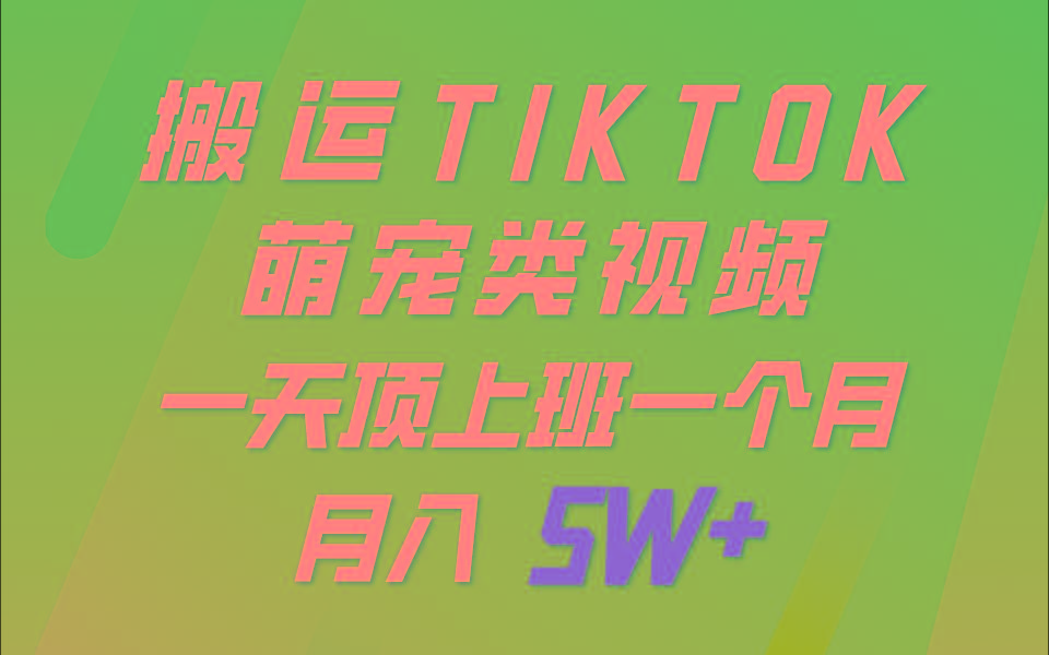 一键搬运TIKTOK萌宠类视频，一部手机即可操作，所有平台均可发布 轻松月入5W+-蚂蚁汇资源分享项目网