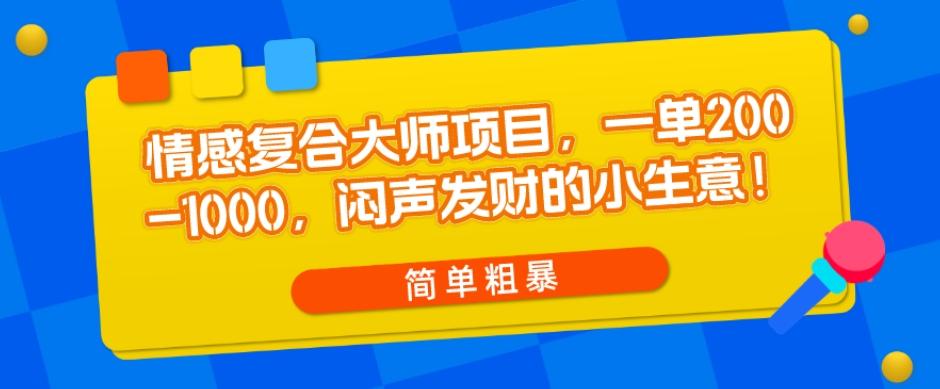 情感复合大师项目，一单200-1000，闷声发财的小生意，简单粗暴！-蚂蚁汇资源分享项目网