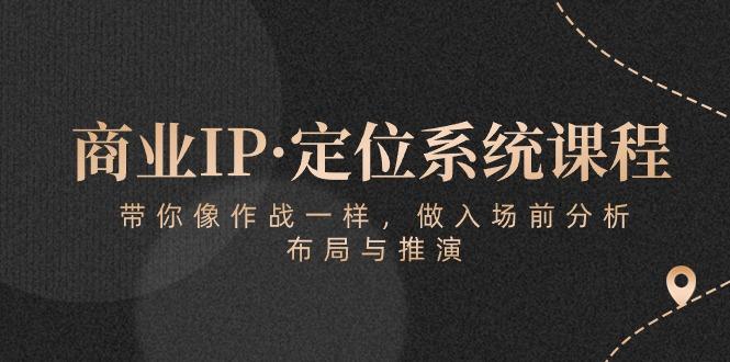 商业IP·定位系统课程：带你像 作战一样，做入场 前分析，布局与推演-蚂蚁汇资源分享项目网