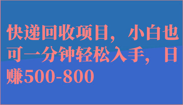 快递回收项目，小白也可一分钟轻松入手，日赚500-800-蚂蚁汇资源分享项目网