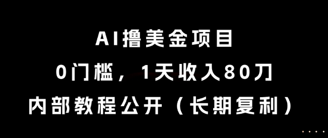 AI撸美金项目，0门槛，1天收入80刀，内部教程公开(长期复利)【揭秘】-蚂蚁汇资源分享项目网