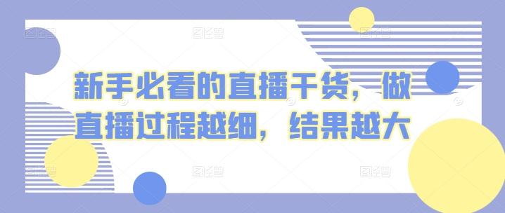 新手必看的直播干货，做直播过程越细，结果越大-蚂蚁汇资源分享项目网