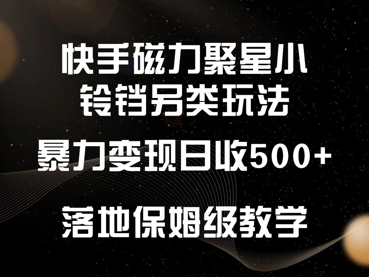 快手磁力聚星小铃铛另类玩法，暴力变现日入500+，小白轻松上手，落地保姆级教学-蚂蚁汇资源分享项目网