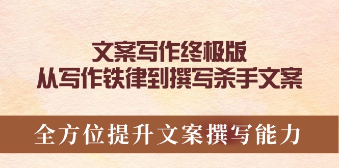 文案写作终极版，从写作铁律到撰写杀手文案，全方位提升文案撰写能力-蚂蚁汇资源分享项目网