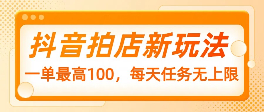 抖音拍店新玩法,一单最高100,每天任务无上限-蚂蚁汇资源分享项目网