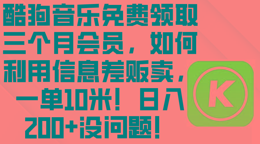 酷狗音乐免费领取三个月会员，利用信息差贩卖，一单10米！日入200+没问题-蚂蚁汇资源分享项目网